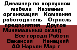 Дизайнер по корпусной мебели › Название организации ­ Компания-работодатель › Отрасль предприятия ­ Другое › Минимальный оклад ­ 40 000 - Все города Работа » Вакансии   . Ненецкий АО,Нарьян-Мар г.